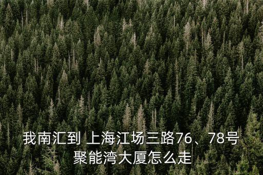 我南匯到 上海江場三路76、78號(hào) 聚能灣大廈怎么走