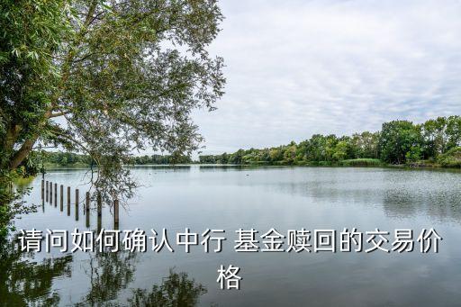 請問如何確認(rèn)中行 基金贖回的交易價格