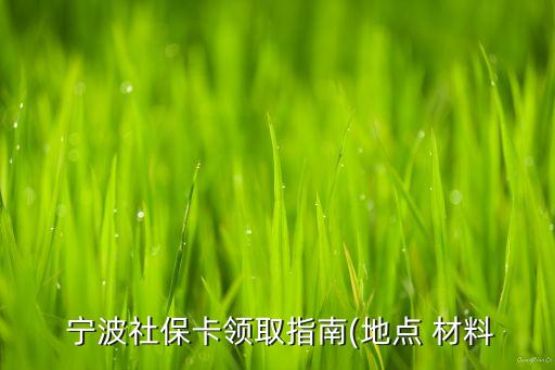  寧波社?？I(lǐng)取指南(地點(diǎn) 材料