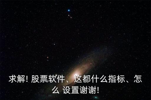 求解! 股票軟件、這都什么指標、怎么 設(shè)置謝謝!