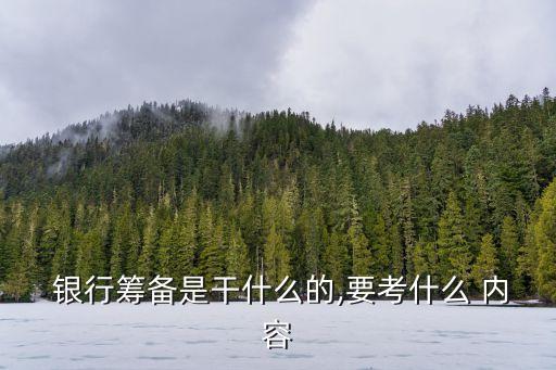  銀行籌備是干什么的,要考什么 內容