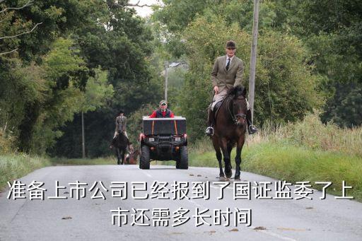 準備上市公司已經(jīng)報到了國證監(jiān)委了上市還需多長時間