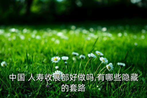 中國(guó) 人壽收展部好做嗎,有哪些隱藏的套路