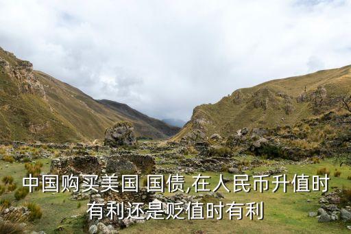 中國(guó)購買美國(guó) 國(guó)債,在人民幣升值時(shí)有利還是貶值時(shí)有利