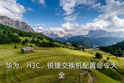 華為、H3C、銳捷交換機(jī)配置命令大全