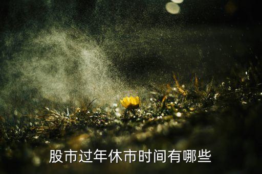 股市過(guò)年休市時(shí)間有哪些