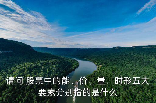 請問 股票中的能、價、量、時形五大要素分別指的是什么