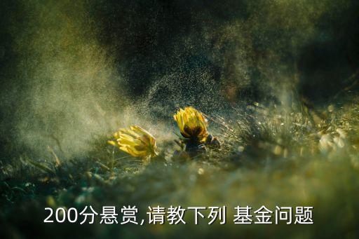 200分懸賞,請(qǐng)教下列 基金問題
