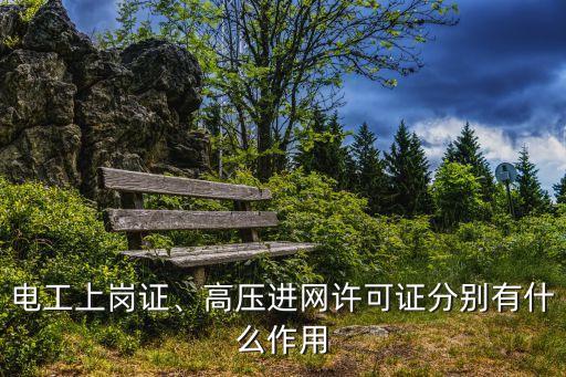 電工上崗證、高壓進(jìn)網(wǎng)許可證分別有什么作用