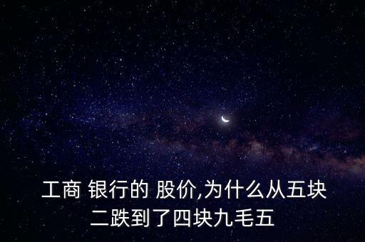  工商 銀行的 股價,為什么從五塊二跌到了四塊九毛五