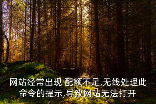 網(wǎng)站經(jīng)常出現(xiàn) 配額不足,無(wú)線處理此命令的提示,導(dǎo)致網(wǎng)站無(wú)法打開