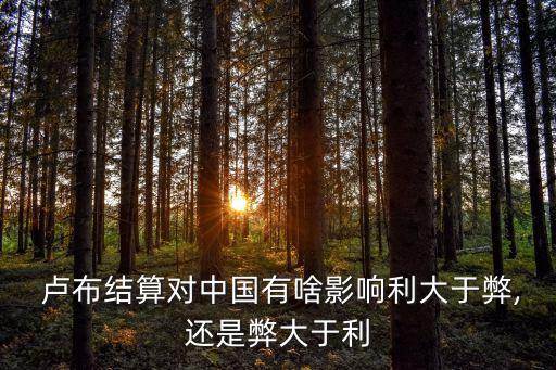  盧布結(jié)算對(duì)中國有啥影響利大于弊,還是弊大于利