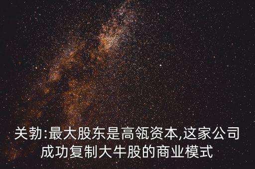 關勃:最大股東是高瓴資本,這家公司成功復制大牛股的商業(yè)模式