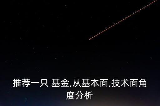 推薦一只 基金,從基本面,技術面角度分析