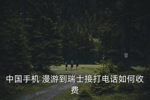 中國(guó)手機(jī) 漫游到瑞士接打電話如何收費(fèi)