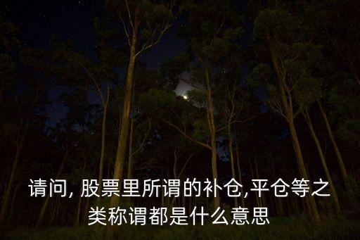 請(qǐng)問(wèn), 股票里所謂的補(bǔ)倉(cāng),平倉(cāng)等之類(lèi)稱(chēng)謂都是什么意思