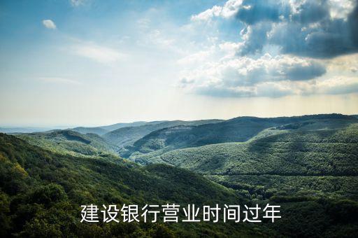  建設(shè)銀行營業(yè)時(shí)間過年