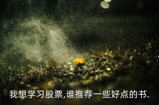 我想學(xué)習(xí)股票,誰推薦一些好點的書.