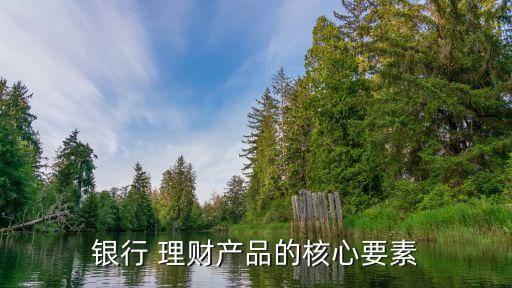 銀行 理財(cái)產(chǎn)品的核心要素
