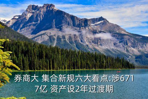 券商大 集合新規(guī)六大看點:涉6717億 資產設2年過渡期