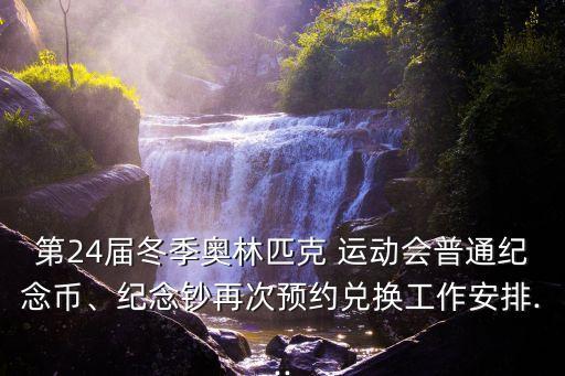 第24屆冬季奧林匹克 運動會普通紀念幣、紀念鈔再次預(yù)約兌換工作安排...