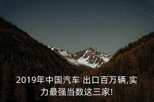 2019年中國(guó)汽車(chē) 出口百萬(wàn)輛,實(shí)力最強(qiáng)當(dāng)數(shù)這三家!