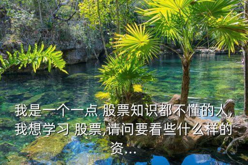 我是一個一點(diǎn) 股票知識都不懂的人,我想學(xué)習(xí) 股票,請問要看些什么樣的資...
