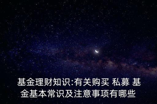  基金理財(cái)知識(shí):有關(guān)購(gòu)買(mǎi) 私募 基金基本常識(shí)及注意事項(xiàng)有哪些