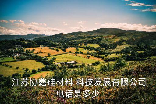  江蘇協鑫硅材料 科技發(fā)展有限公司電話是多少