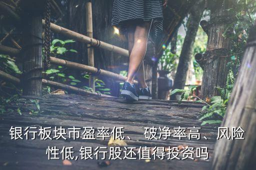 銀行板塊市盈率低、 破凈率高、風(fēng)險(xiǎn)性低,銀行股還值得投資嗎