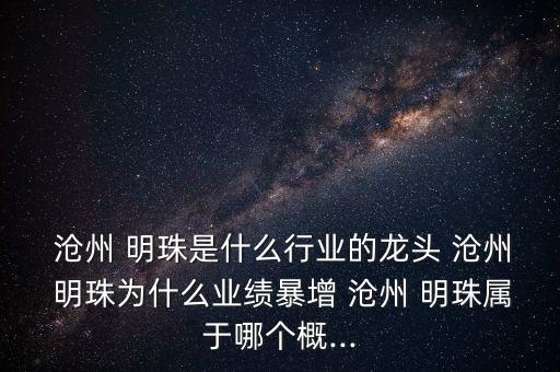  滄州 明珠是什么行業(yè)的龍頭 滄州 明珠為什么業(yè)績暴增 滄州 明珠屬于哪個(gè)概...