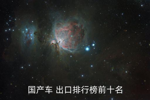 國(guó)產(chǎn)車(chē) 出口排行榜前十名