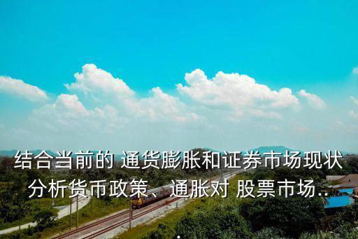 結(jié)合當(dāng)前的 通貨膨脹和證券市場(chǎng)現(xiàn)狀分析貨幣政策、通脹對(duì) 股票市場(chǎng)...