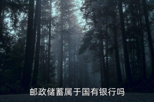 郵政儲(chǔ)蓄屬于國(guó)有銀行嗎