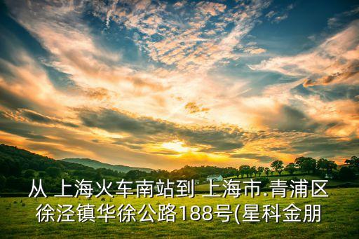 從 上海火車南站到 上海市.青浦區(qū)徐涇鎮(zhèn)華徐公路188號(hào)(星科金朋