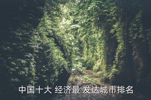 中國十大 經濟最 發(fā)達城市排名
