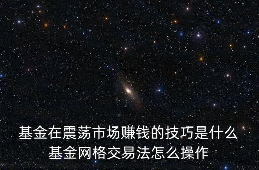  基金在震蕩市場(chǎng)賺錢(qián)的技巧是什么 基金網(wǎng)格交易法怎么操作