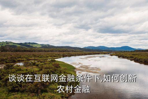 談談在互聯(lián)網(wǎng)金融條件下,如何創(chuàng)新 農村金融