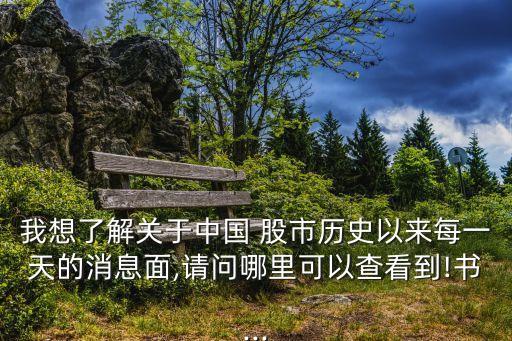 我想了解關(guān)于中國(guó) 股市歷史以來(lái)每一天的消息面,請(qǐng)問(wèn)哪里可以查看到!書...