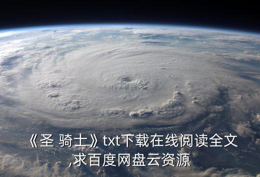 《圣 騎士》txt下載在線(xiàn)閱讀全文,求百度網(wǎng)盤(pán)云資源