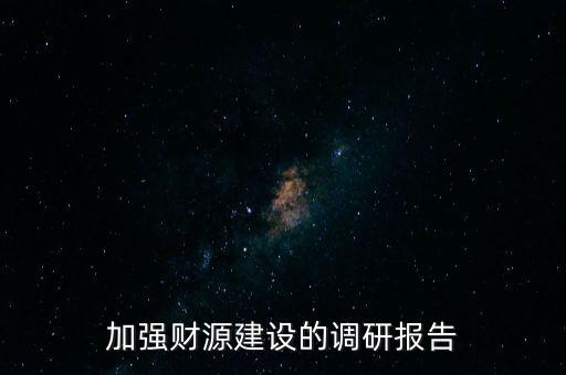加強(qiáng)財源建設(shè)的調(diào)研報告