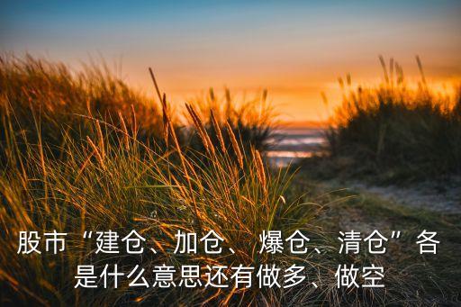 股市“建倉(cāng)、加倉(cāng)、 爆倉(cāng)、清倉(cāng)”各是什么意思還有做多、做空