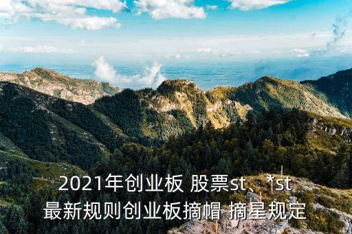2021年創(chuàng)業(yè)板 股票st、*st最新規(guī)則創(chuàng)業(yè)板摘帽 摘星規(guī)定
