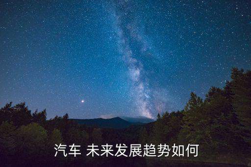  汽車 未來(lái)發(fā)展趨勢(shì)如何