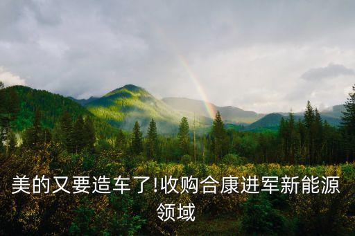 美的又要造車了!收購合康進軍新能源領域