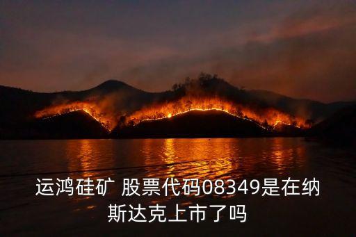 運鴻硅礦 股票代碼08349是在納斯達(dá)克上市了嗎