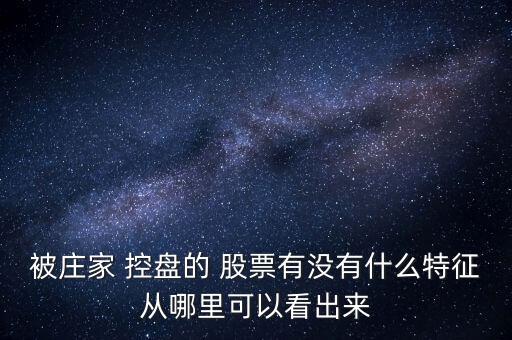 被莊家 控盤的 股票有沒有什么特征從哪里可以看出來(lái)