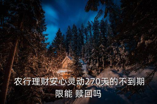  農行理財安心靈動270天的不到期限能 贖回嗎