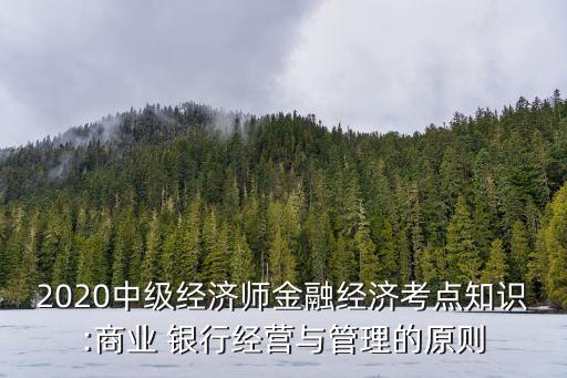 2020中級經(jīng)濟(jì)師金融經(jīng)濟(jì)考點(diǎn)知識:商業(yè) 銀行經(jīng)營與管理的原則