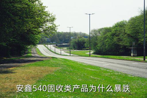 安鑫540固收類(lèi)產(chǎn)品為什么暴跌